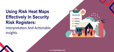 Using Risk Heat Maps Effectively In Security Risk Registers: Interpretation And Actionable Insights